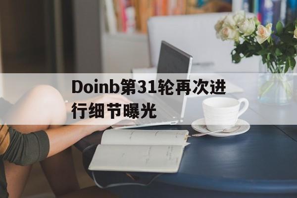 Doinb第31轮再次进行细节曝光的简单介绍